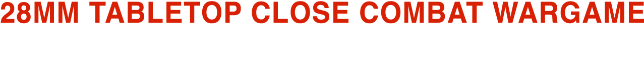 28MM TABLETOP CLOSE COMBAT WARGAME.